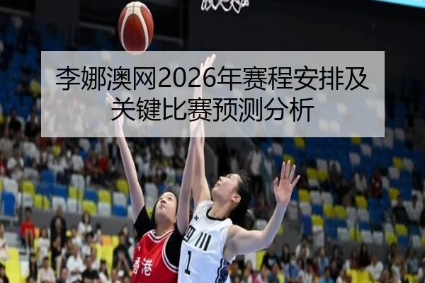 李娜澳网2026年赛程安排及关键比赛预测分析
