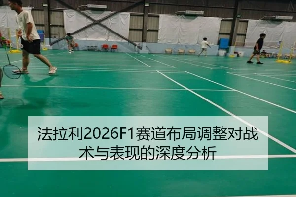 法拉利2026F1赛道布局调整对战术与表现的深度分析