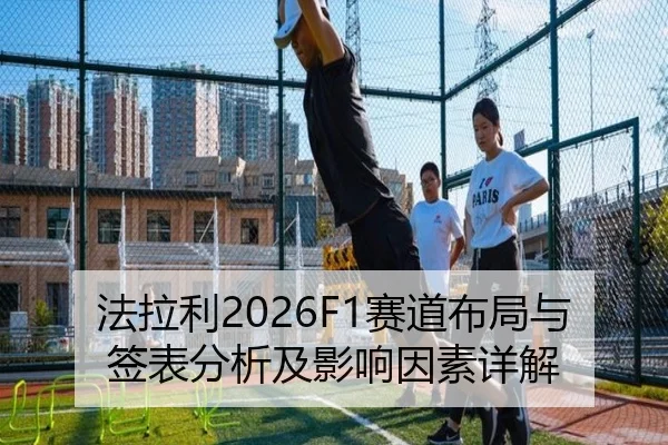 法拉利2026F1赛道布局与签表分析及影响因素详解