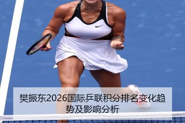 樊振东2026国际乒联积分排名变化趋势及影响分析