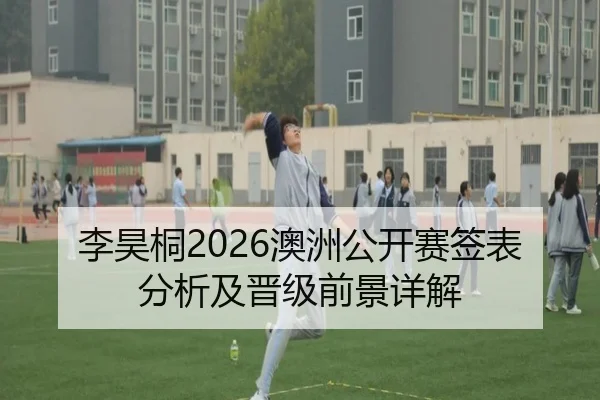 李昊桐2026澳洲公开赛签表分析及晋级前景详解