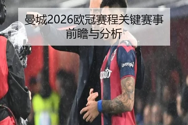 曼城2026欧冠赛程关键赛事前瞻与分析